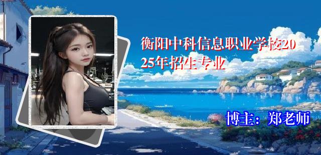 衡阳中科信息职业学校2025年招生专业