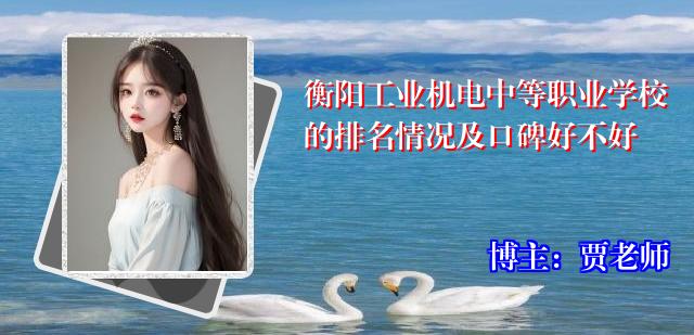 衡阳工业机电中等职业学校的排名情况及口碑好不好