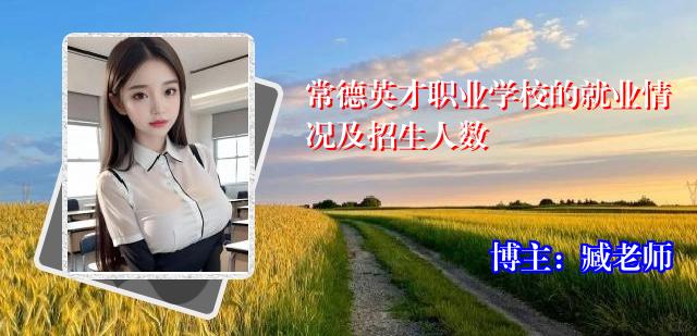 常德英才职业学校的就业情况及招生人数