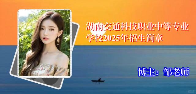 湖南交通科技职业中等专业学校2025年招生简章