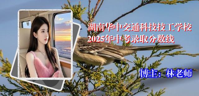 湖南华中交通科技技工学校2025年中考录取分数线