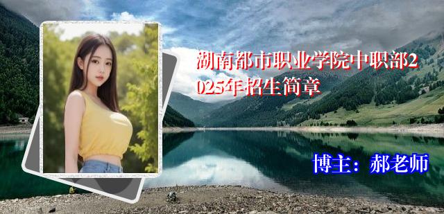 湖南都市职业学院中职部2025年招生简章