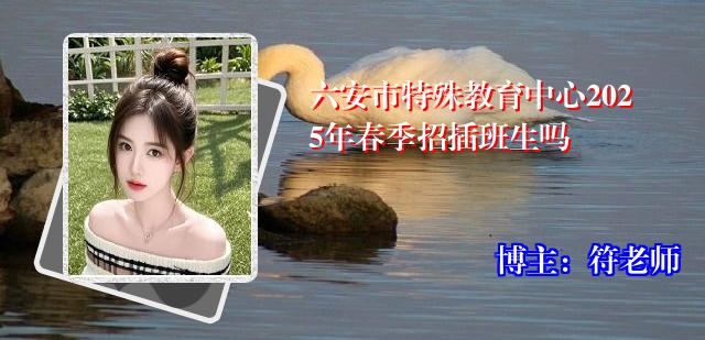 六安市特殊教育中心2025年春季招插班生吗