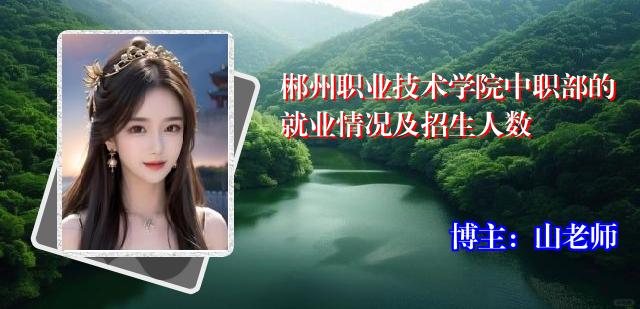 郴州职业技术学院中职部的就业情况及招生人数