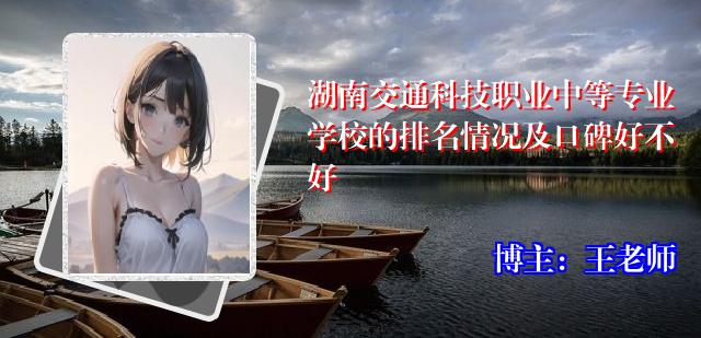 湖南交通科技职业中等专业学校的排名情况及口碑好不好