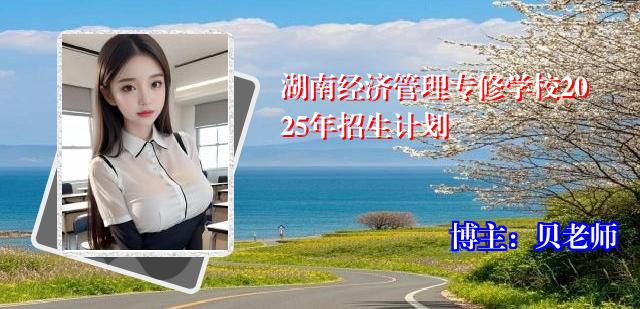 湖南经济管理专修学校2025年招生计划