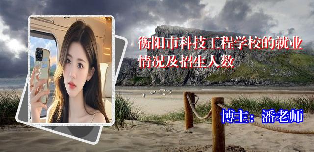 衡阳市科技工程学校的就业情况及招生人数