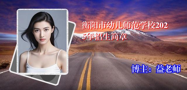 衡阳市幼儿师范学校2025年招生简章
