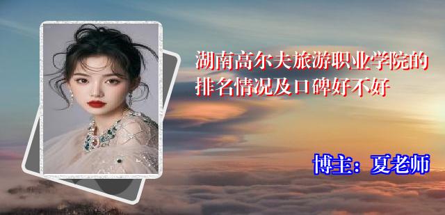 湖南高尔夫旅游职业学院的排名情况及口碑好不好