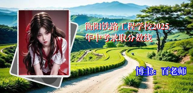 衡阳铁路工程学校2025年中考录取分数线