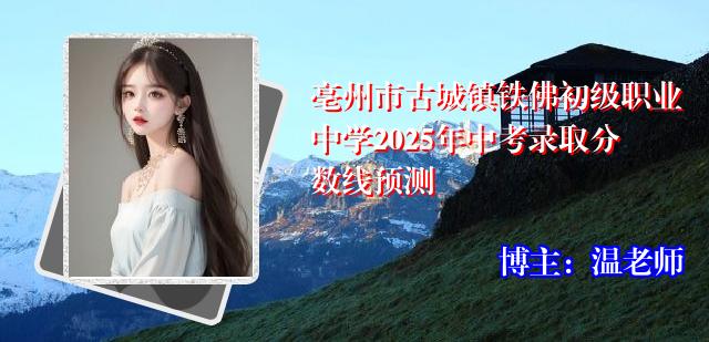 亳州市古城镇铁佛初级职业中学2025年中考录取分数线预测