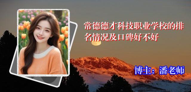 常德德才科技职业学校的排名情况及口碑好不好