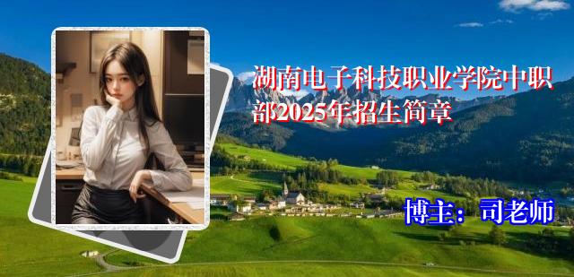 湖南电子科技职业学院中职部2025年招生简章