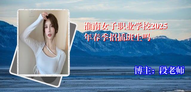 淮南女子职业学校2025年春季招插班生吗