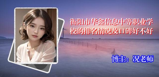衡阳市华鑫信息中等职业学校的排名情况及口碑好不好