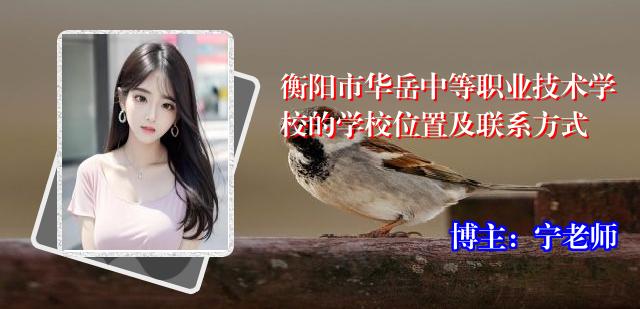衡阳市华岳中等职业技术学校的学校位置及联系方式