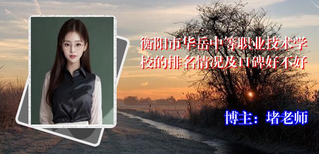 衡阳市华岳中等职业技术学校的排名情况及口碑好不好