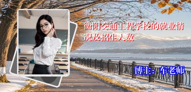 衡阳交通工程学校的就业情况及招生人数