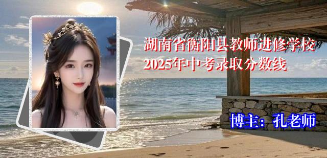 湖南省衡阳县教师进修学校2025年中考录取分数线