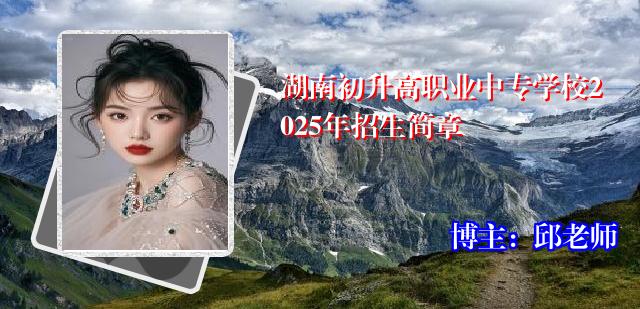 湖南初升高职业中专学校2025年招生简章
