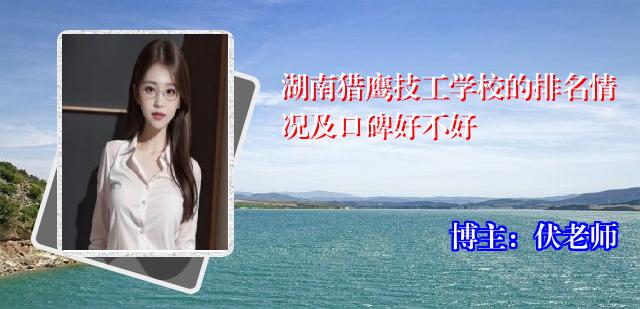 湖南猎鹰技工学校的排名情况及口碑好不好