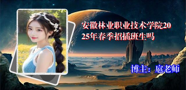 安徽林业职业技术学院2025年春季招插班生吗