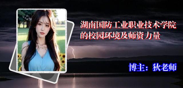湖南国防工业职业技术学院的校园环境及师资力量