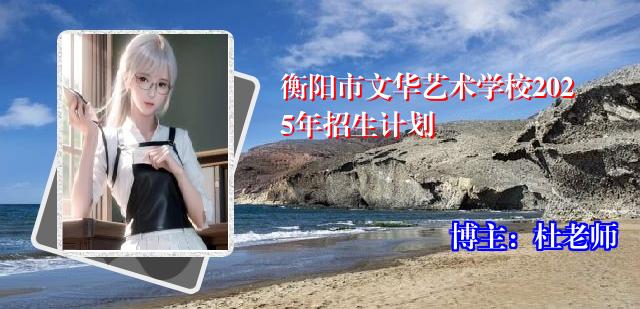 衡阳市文华艺术学校2025年招生计划