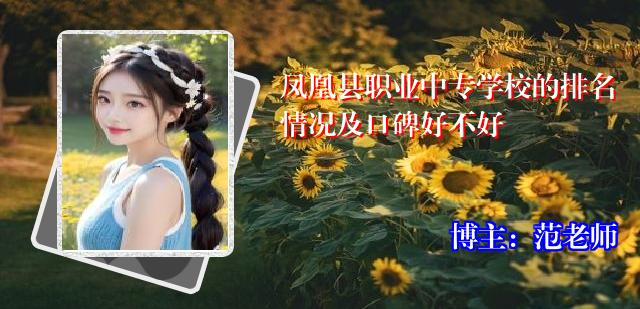 凤凰县职业中专学校的排名情况及口碑好不好