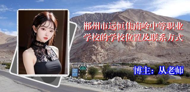 郴州市远恒佳南岭中等职业学校的学校位置及联系方式