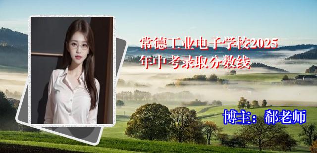 常德工业电子学校2025年中考录取分数线
