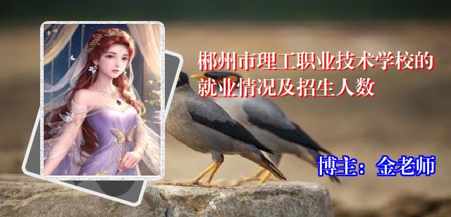 郴州市理工职业技术学校的就业情况及招生人数