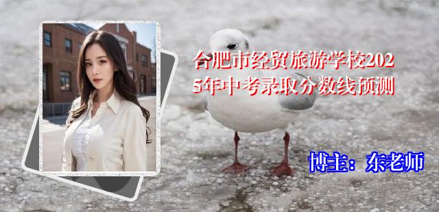 合肥市经贸旅游学校2025年中考录取分数线预测