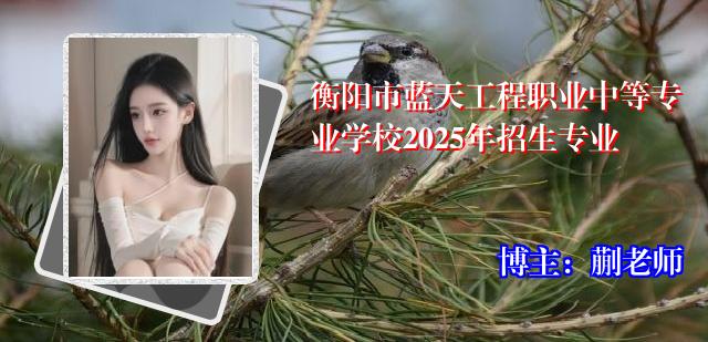 衡阳市蓝天工程职业中等专业学校2025年招生专业