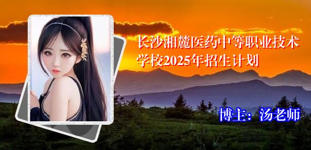 长沙湘麓医药中等职业技术学校2025年招生计划
