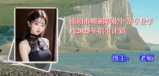 衡阳市耀湘职业中等专业学校2025年招生计划
