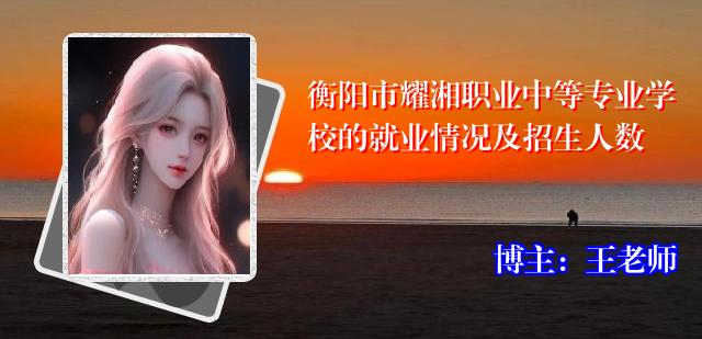 衡阳市耀湘职业中等专业学校的就业情况及招生人数