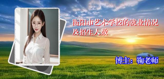 衡阳市艺术学校的就业情况及招生人数