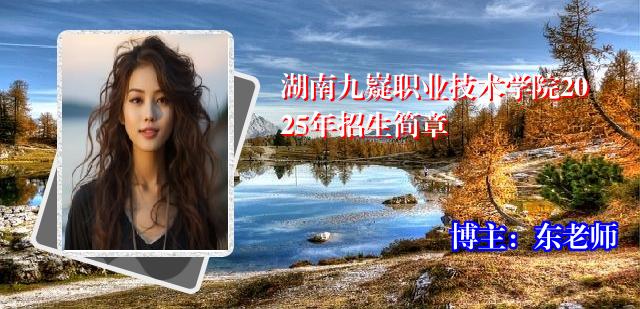 湖南九嶷职业技术学院2025年招生简章
