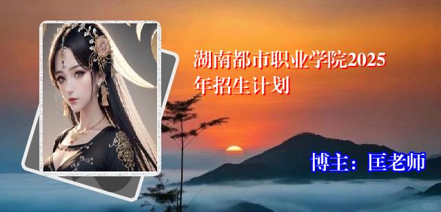 湖南都市职业学院2025年招生计划