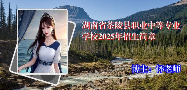 湖南省茶陵县职业中等专业学校2025年招生简章