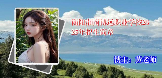 衡阳湘南博远职业学校2025年招生简章