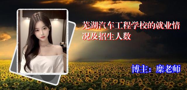 芜湖汽车工程学校的就业情况及招生人数