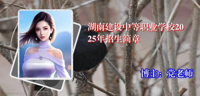 湖南建设中等职业学校2025年招生简章