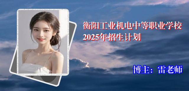 衡阳工业机电中等职业学校2025年招生计划