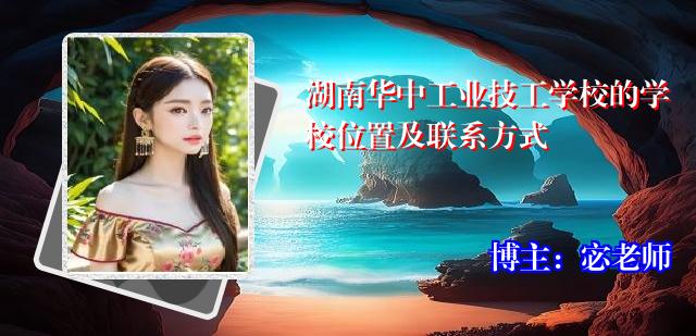 湖南华中工业技工学校的学校位置及联系方式