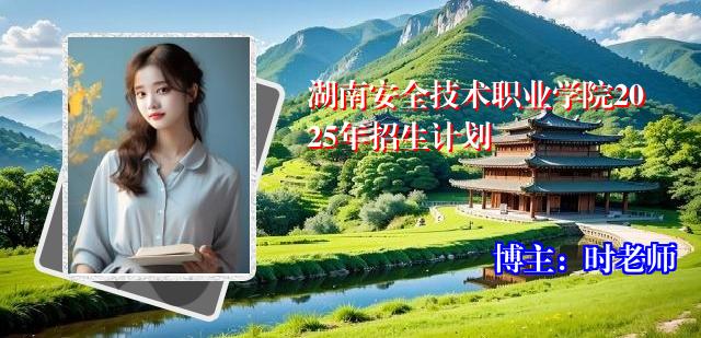 湖南安全技术职业学院2025年招生计划