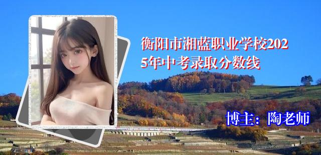 衡阳市湘蓝职业学校2025年中考录取分数线