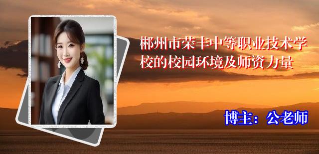 郴州市荣丰中等职业技术学校的校园环境及师资力量