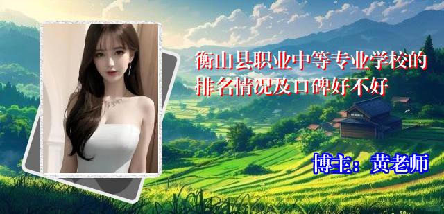 衡山县职业中等专业学校的排名情况及口碑好不好